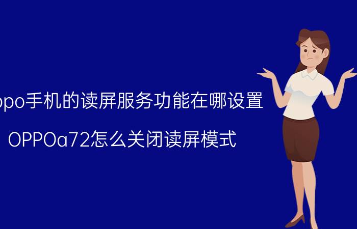 oppo手机的读屏服务功能在哪设置 OPPOa72怎么关闭读屏模式？